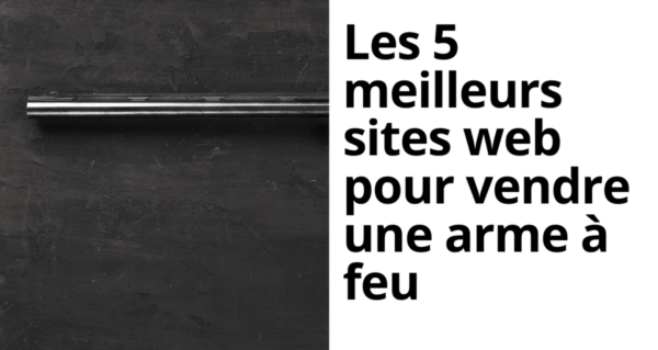 Les 5 Meilleurs sites web pour Vendre une Arme à Feu.