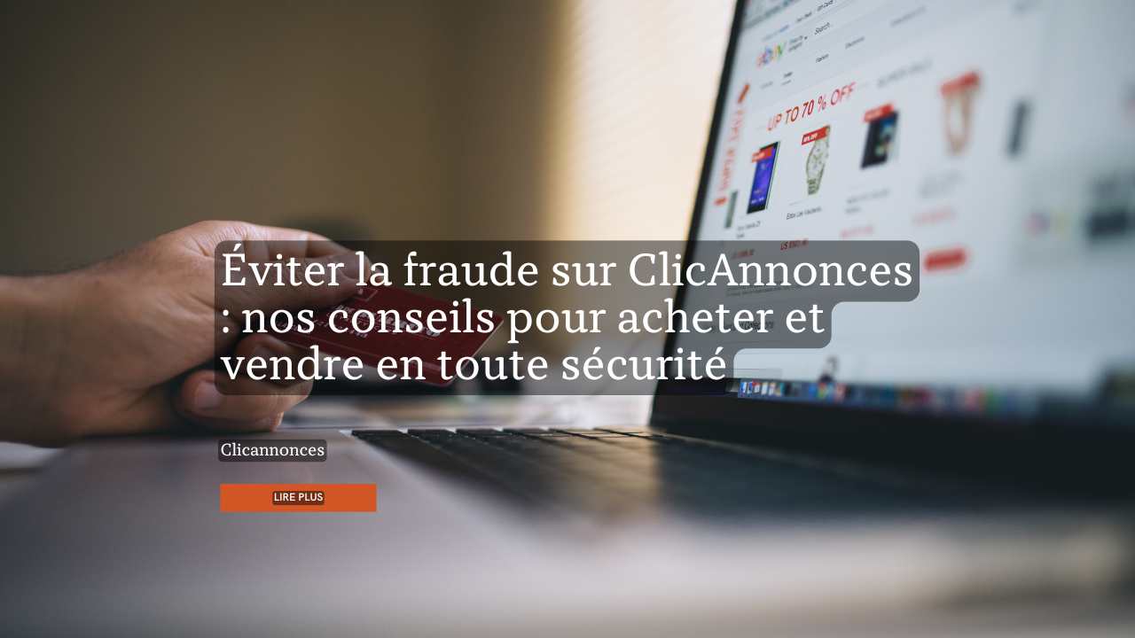 Éviter la fraude sur ClicAnnonces : nos conseils pour acheter et vendre en toute sécurité